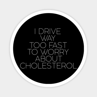 I drive way too fast to worry about cholesterol Magnet